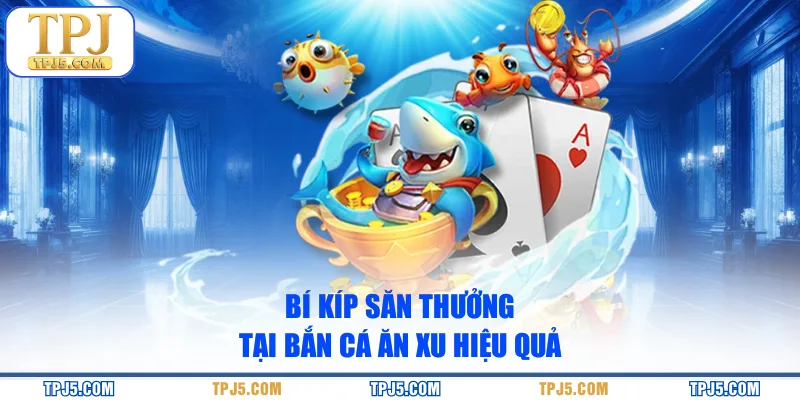 Bí kíp săn thưởng tại bắn cá Ăn Xu hiệu quả