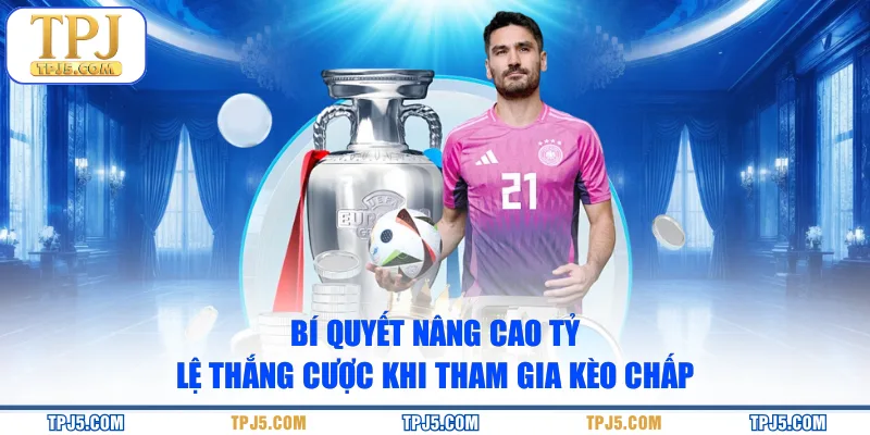 Bí quyết nâng cao tỷ lệ thắng cược khi tham gia kèo chấp