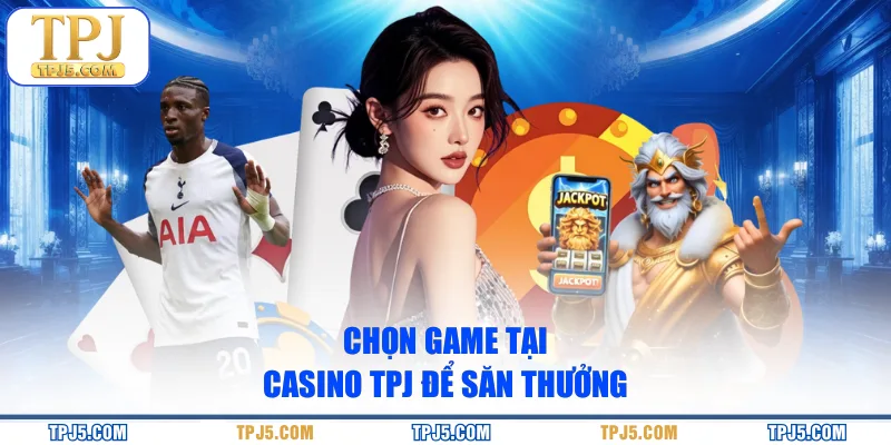 Chọn game tại Casino TPJ để săn thưởng