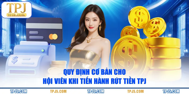 Quy định cơ bản cho hội viên khi tiến hành rút tiền TPJ