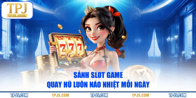 Sảnh slot game quay hũ luôn náo nhiệt mỗi ngày
