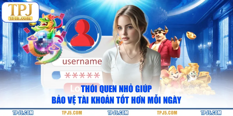 Thói quen nhỏ giúp bảo vệ tài khoản tốt hơn mỗi ngày