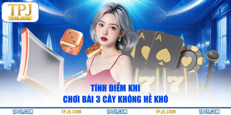 Tính điểm khi chơi bài 3 cây không hề khó