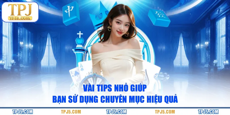 Vài tips nhỏ giúp bạn sử dụng chuyên mục hiệu quả
